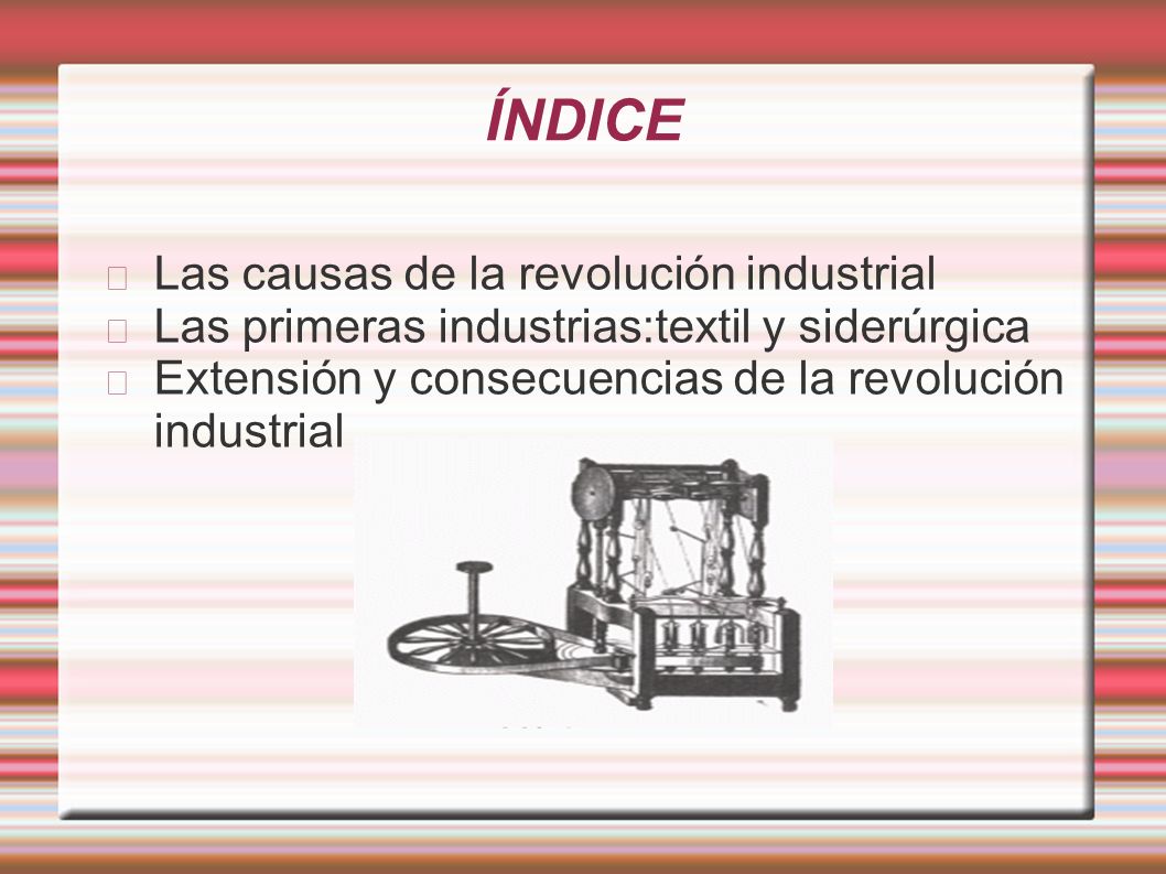 ÍNDICE Las causas de la revolución industrial Las primeras industrias:textil y siderúrgica Extensión y consecuencias de la revolución industrial
