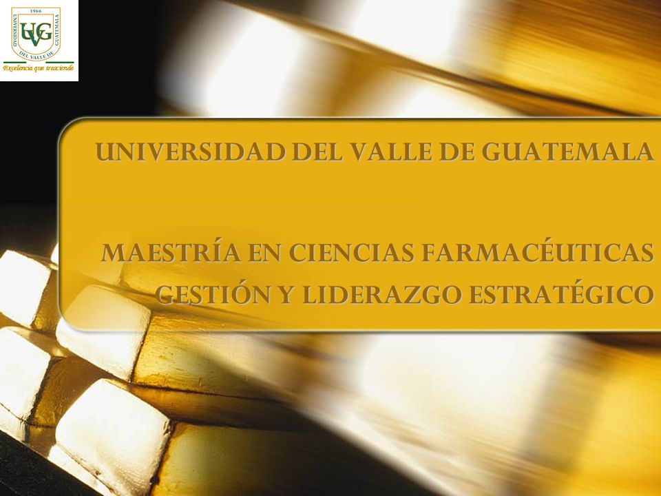 UNIVERSIDAD DEL VALLE DE GUATEMALA MAESTRÍA EN CIENCIAS FARMACÉUTICAS GESTIÓN Y LIDERAZGO ESTRATÉGICO