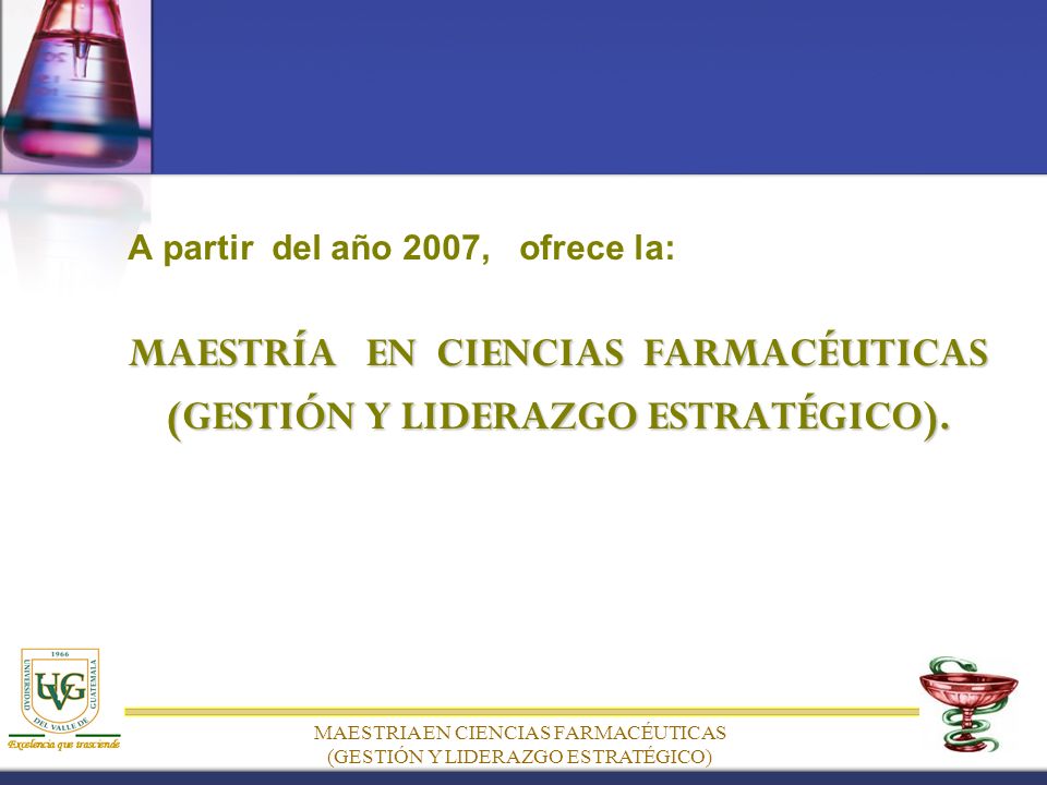 A partir del año 2007, ofrece la: MAESTRÍA EN CIENCIAS FARMACÉUTICAS (GESTIÓN Y LIDERAZGO ESTRATÉGICO).