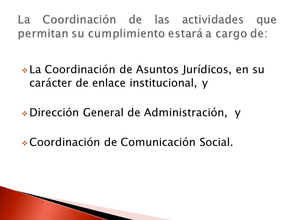 La Coordinación de Asuntos Jurídicos, en su carácter de enlace institucional, y Dirección General de Administración, y Coordinación de Comunicación Social.