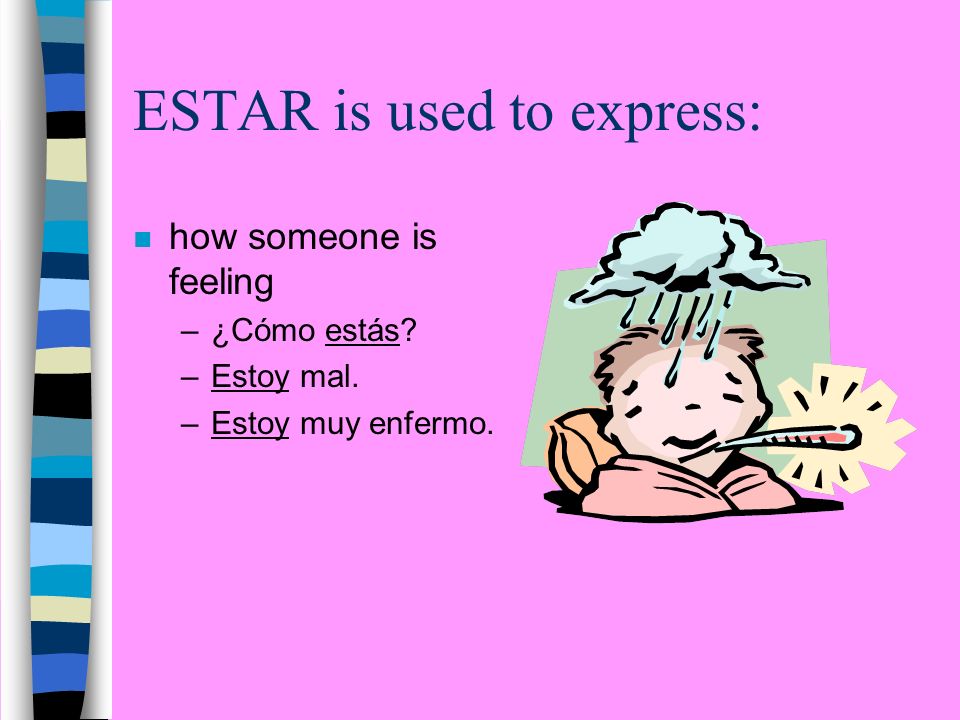 ESTAR is used to express: n how someone is feeling –¿Cómo estás –Estoy mal. –Estoy muy enfermo.