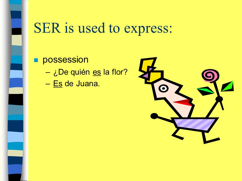 SER is used to express: n possession –¿De quién es la flor –Es de Juana.
