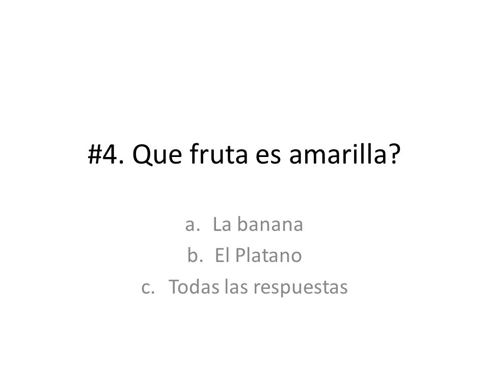 #4. Que fruta es amarilla a.La banana b.El Platano c.Todas las respuestas