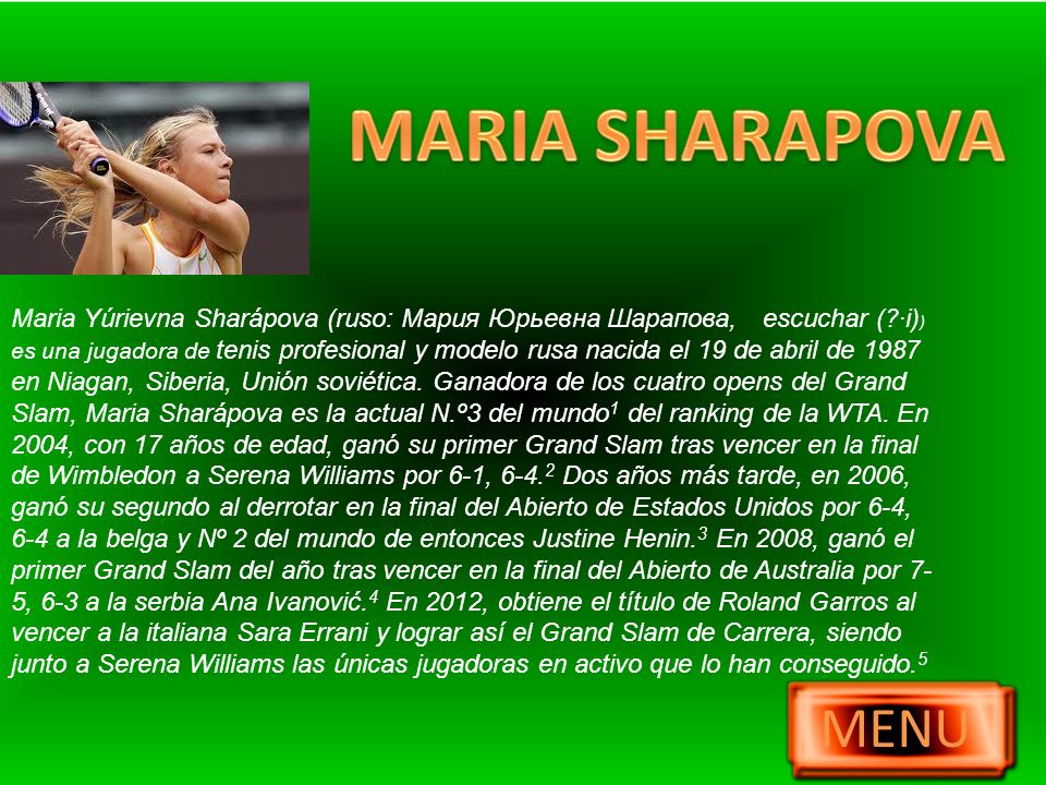 Maria Yúrievna Sharápova (ruso: Мария Юрьевна Шарапова, escuchar ( ·i) ) es una jugadora de tenis profesional y modelo rusa nacida el 19 de abril de 1987 en Niagan, Siberia, Unión soviética.