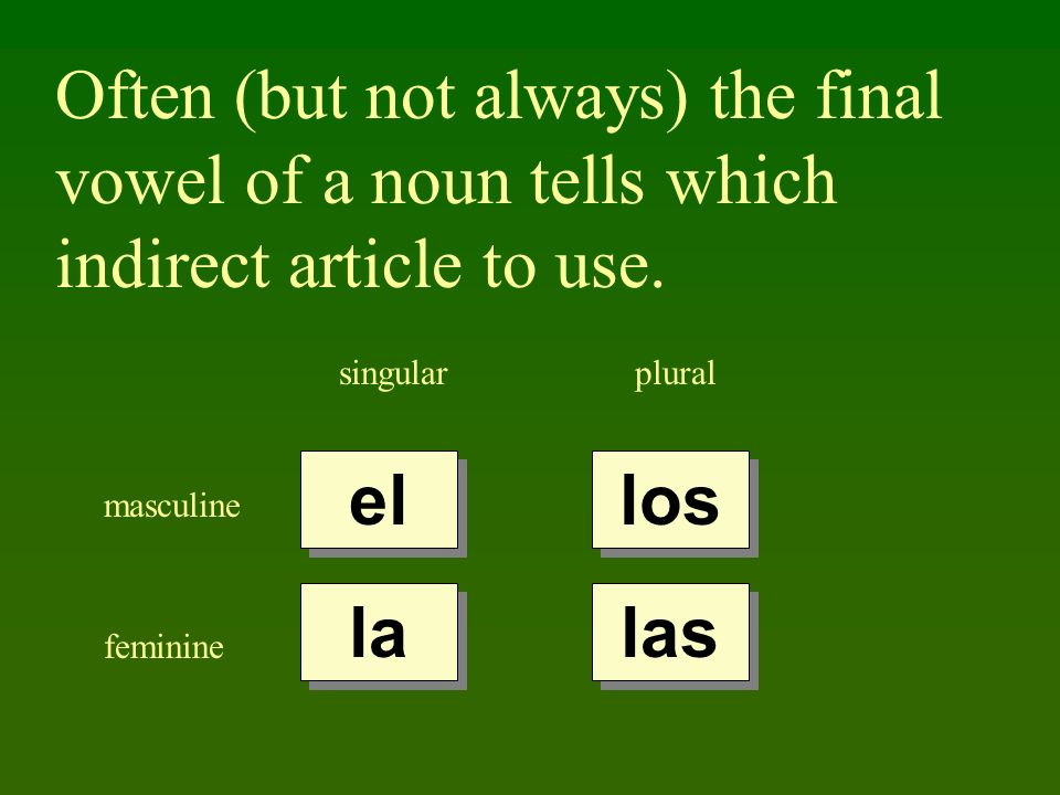 Often (but not always) the final vowel of a noun tells which indirect article to use.