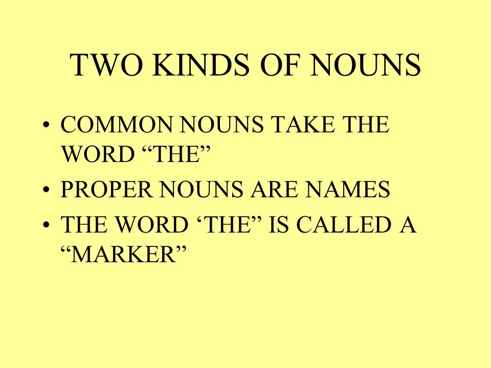 TWO KINDS OF NOUNS COMMON NOUNS TAKE THE WORD THE PROPER NOUNS ARE NAMES THE WORD THE IS CALLED A MARKER