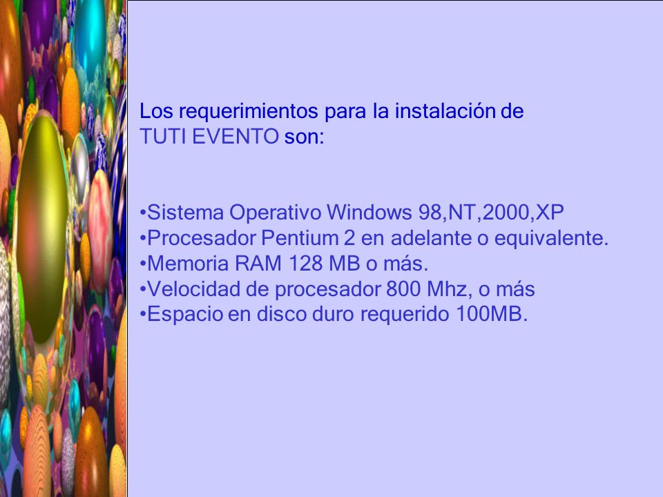 Los requerimientos para la instalación de TUTI EVENTO son: Sistema Operativo Windows 98,NT,2000,XP Procesador Pentium 2 en adelante o equivalente.