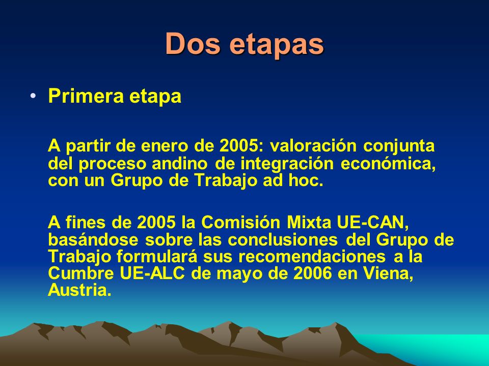 Dos etapas Primera etapa A partir de enero de 2005: valoración conjunta del proceso andino de integración económica, con un Grupo de Trabajo ad hoc.
