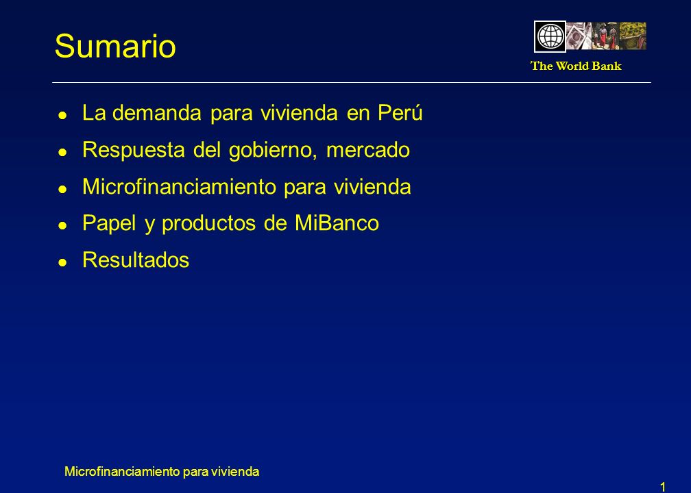 The World Bank Microfinanciamiento para vivienda 1 Sumario l La demanda para vivienda en Perú l Respuesta del gobierno, mercado l Microfinanciamiento para vivienda l Papel y productos de MiBanco l Resultados