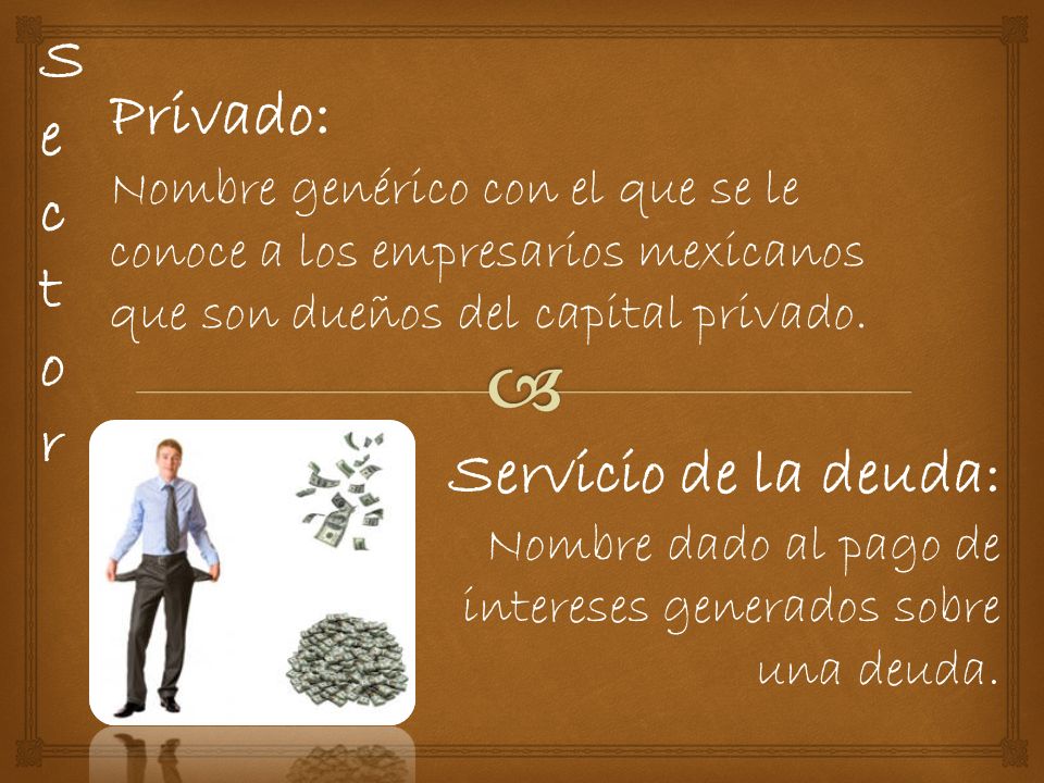 SectorSector Privado : Nombre genérico con el que se le conoce a los empresarios mexicanos que son dueños del capital privado.