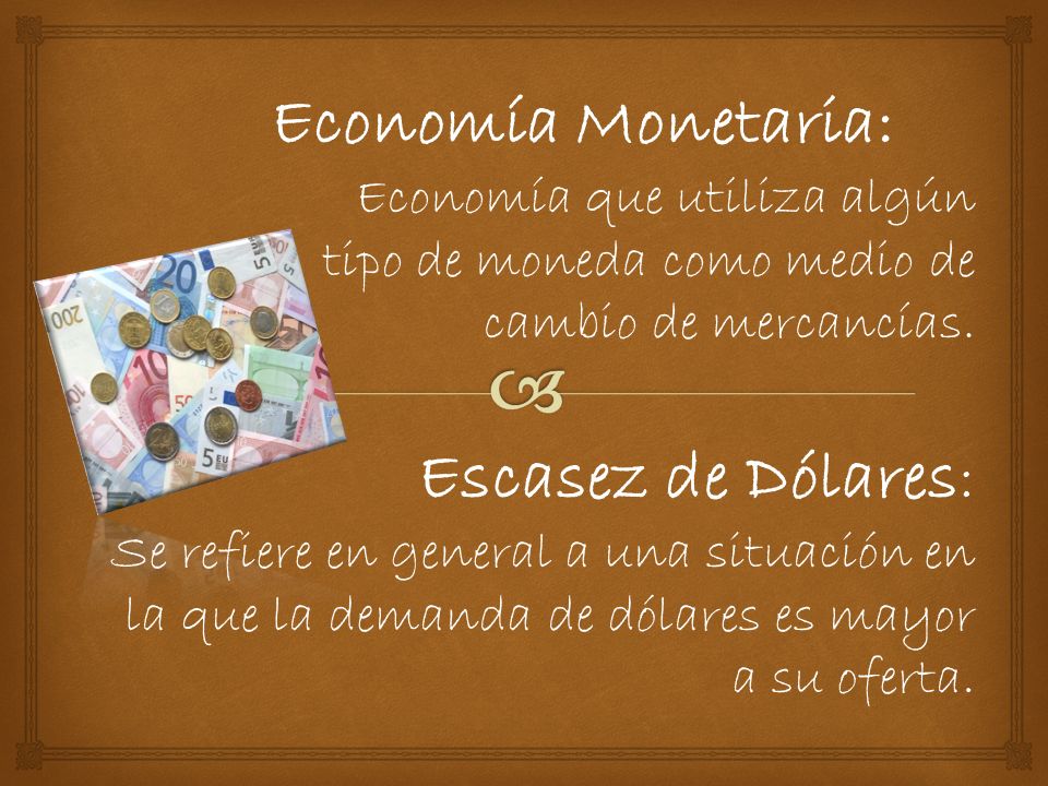 Economía Monetaria: Economía que utiliza algún tipo de moneda como medio de cambio de mercancías.