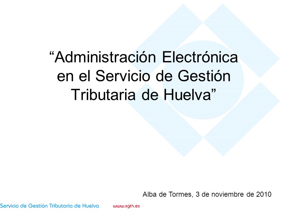 Administración Electrónica en el Servicio de Gestión Tributaria de Huelva Alba de Tormes, 3 de noviembre de 2010