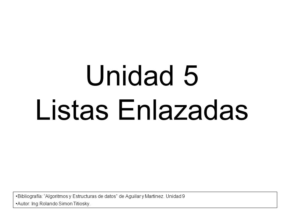 Unidad 5 Listas Enlazadas Bibliografía: Algoritmos y Estructuras de datos de Aguilar y Martinez.