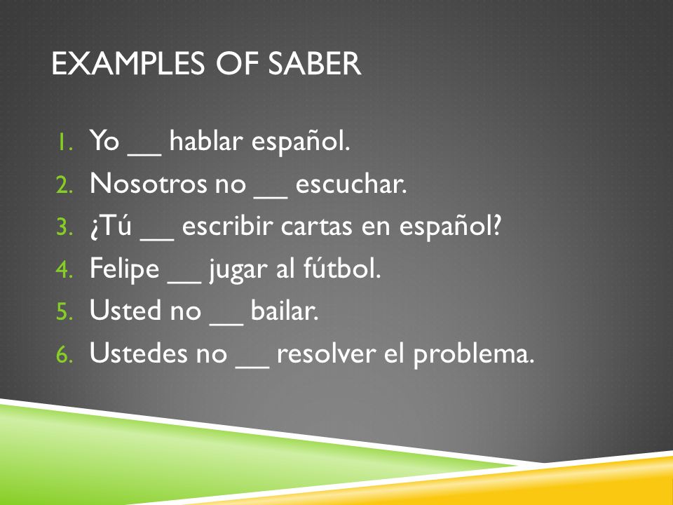 EXAMPLES OF SABER 1. Yo __ hablar español. 2. Nosotros no __ escuchar.