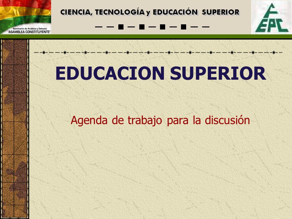 CIENCIA, TECNOLOGÍA y EDUCACIÓN SUPERIOR EDUCACION SUPERIOR Agenda de trabajo para la discusión