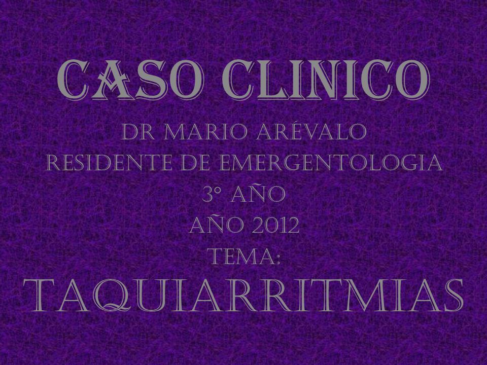 Caso clinico Dr Mario Arévalo Residente de Emergentologia 3° año Año 2012 Tema: Taquiarritmias