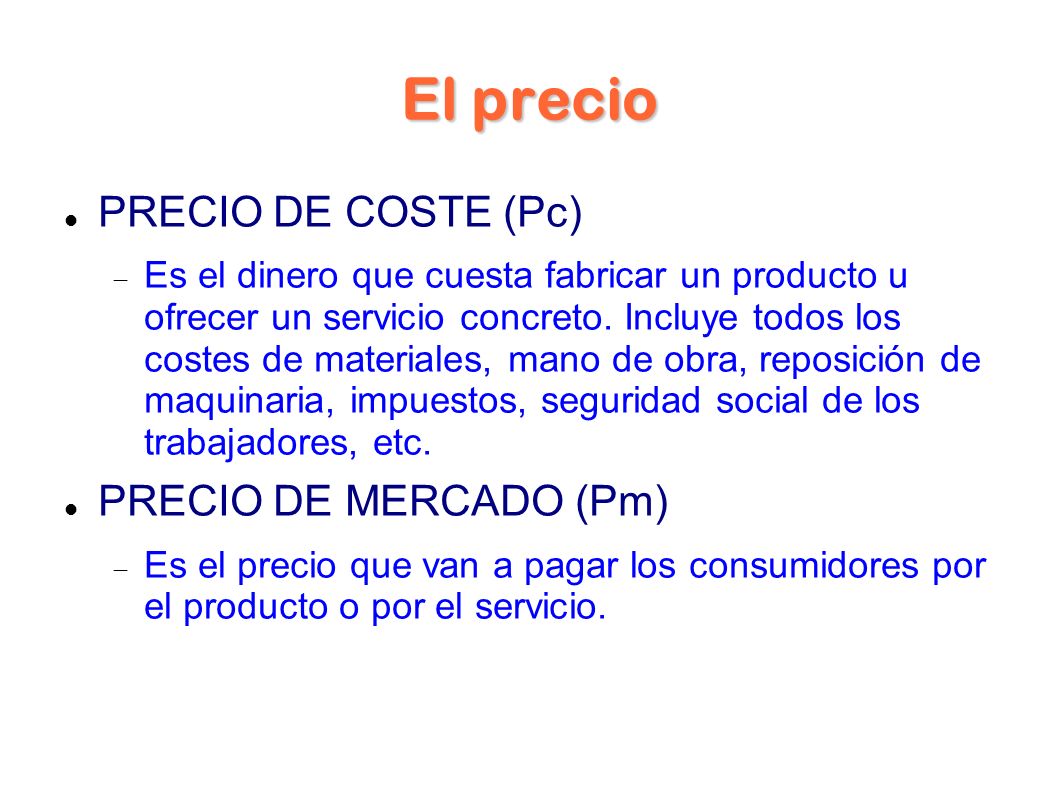 El precio PRECIO DE COSTE (Pc) Es el dinero que cuesta fabricar un producto u ofrecer un servicio concreto.