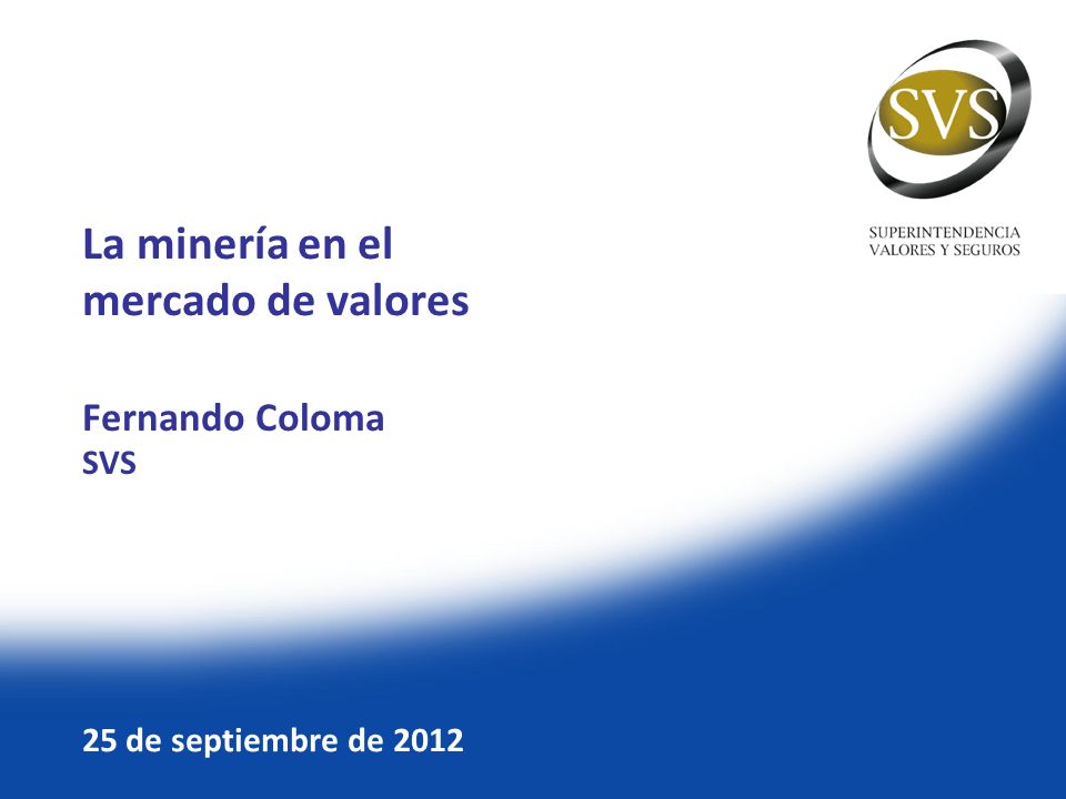 La minería en el mercado de valores Fernando Coloma SVS 25 de septiembre de 2012