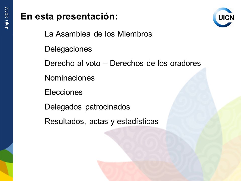 Jeju 2012 En esta presentación: La Asamblea de los Miembros Delegaciones Derecho al voto – Derechos de los oradores Nominaciones Elecciones Delegados patrocinados Resultados, actas y estadísticas