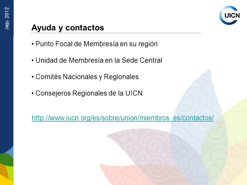Jeju 2012 Ayuda y contactos Punto Focal de Membresía en su región Unidad de Membresía en la Sede Central Comités Nacionales y Regionales Consejeros Regionales de la UICN