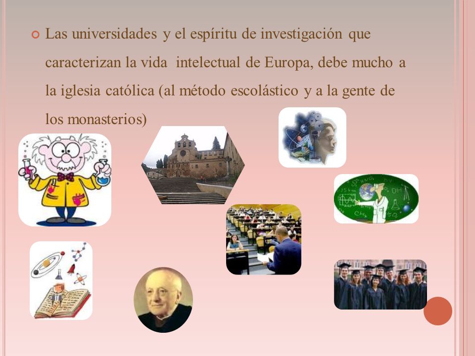Las universidades y el espíritu de investigación que caracterizan la vida intelectual de Europa, debe mucho a la iglesia católica (al método escolástico y a la gente de los monasterios)
