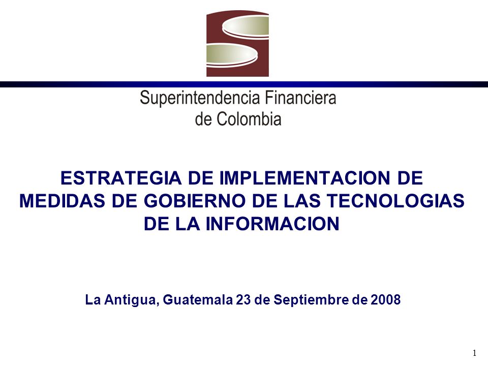 1 ESTRATEGIA DE IMPLEMENTACION DE MEDIDAS DE GOBIERNO DE LAS TECNOLOGIAS DE LA INFORMACION La Antigua, Guatemala 23 de Septiembre de 2008