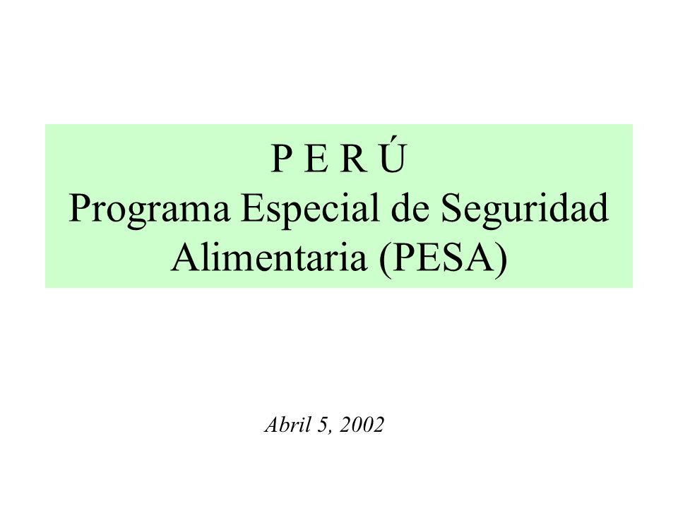 P E R Ú Programa Especial de Seguridad Alimentaria (PESA) Abril 5, 2002