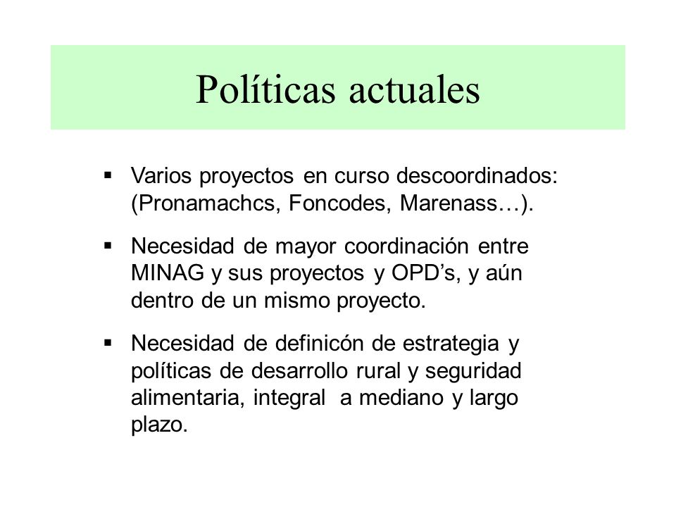 Políticas actuales Varios proyectos en curso descoordinados: (Pronamachcs, Foncodes, Marenass…).