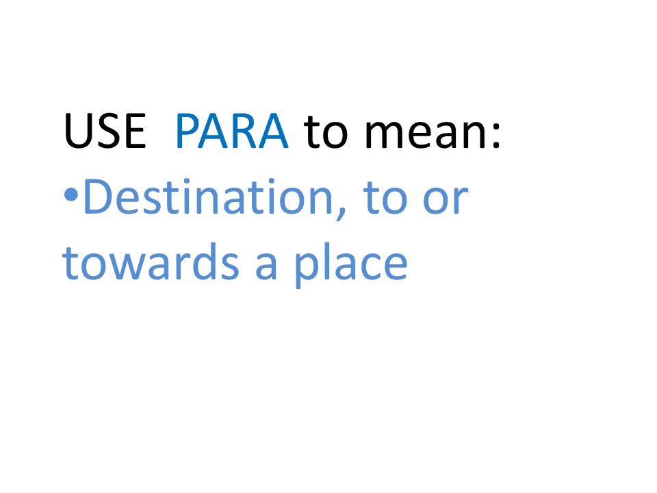 USE PARA to mean: Destination, to or towards a place
