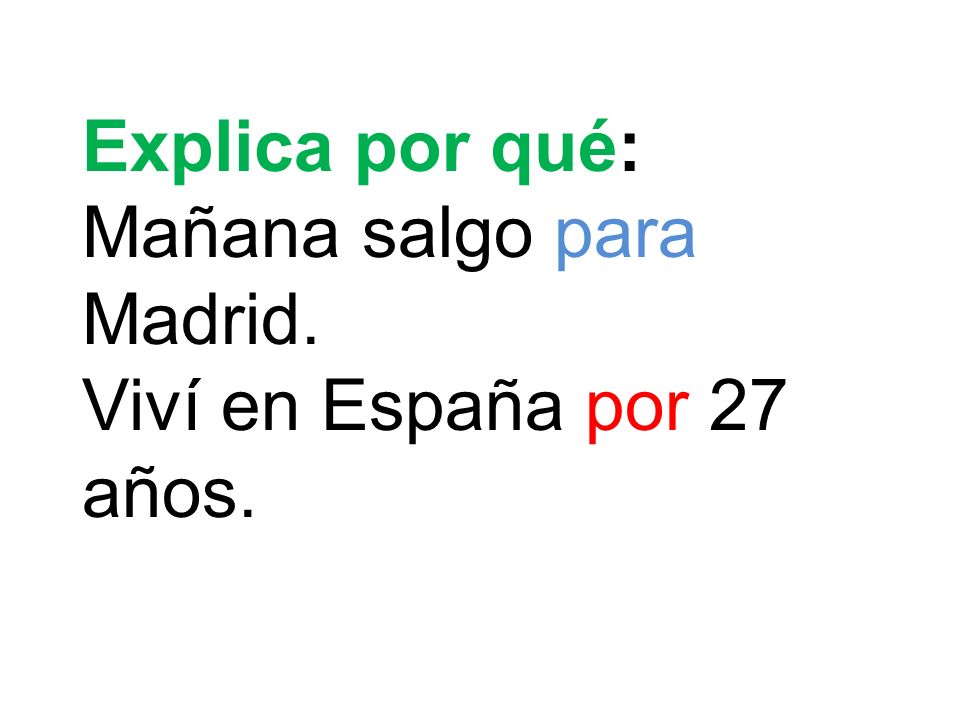 Explica por qué: Mañana salgo para Madrid. Viví en España por 27 años.