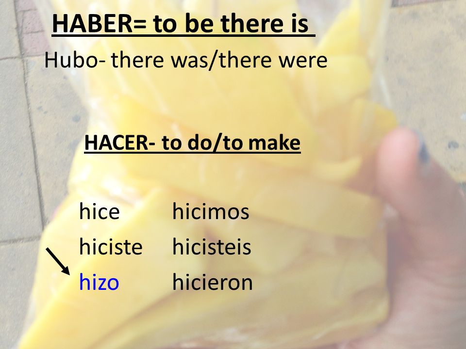 HACER- to do/to make Hubo- there was/there were hicehicimos hicistehicisteis hizohicieron HABER= to be there is