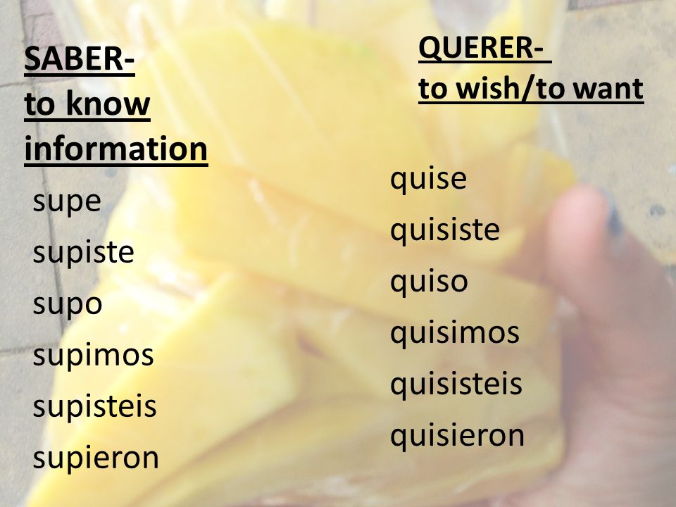 supe supiste supo supimos supisteis supieron quise quisiste quiso quisimos quisisteis quisieron SABER- to know information QUERER- to wish/to want