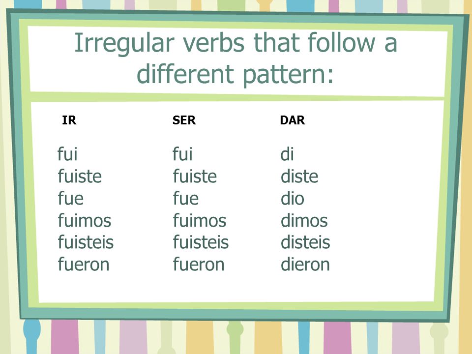 Irregular verbs that follow a different pattern: fui fuiste fue fuimos fuisteis fueron di diste dio dimos disteis dieron IR SERDAR