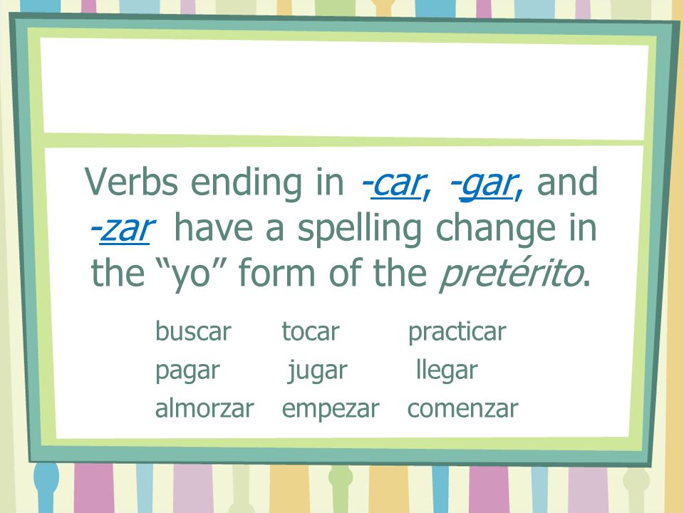Verbs ending in -car, -gar, and -zar have a spelling change in the yo form of the pretérito.