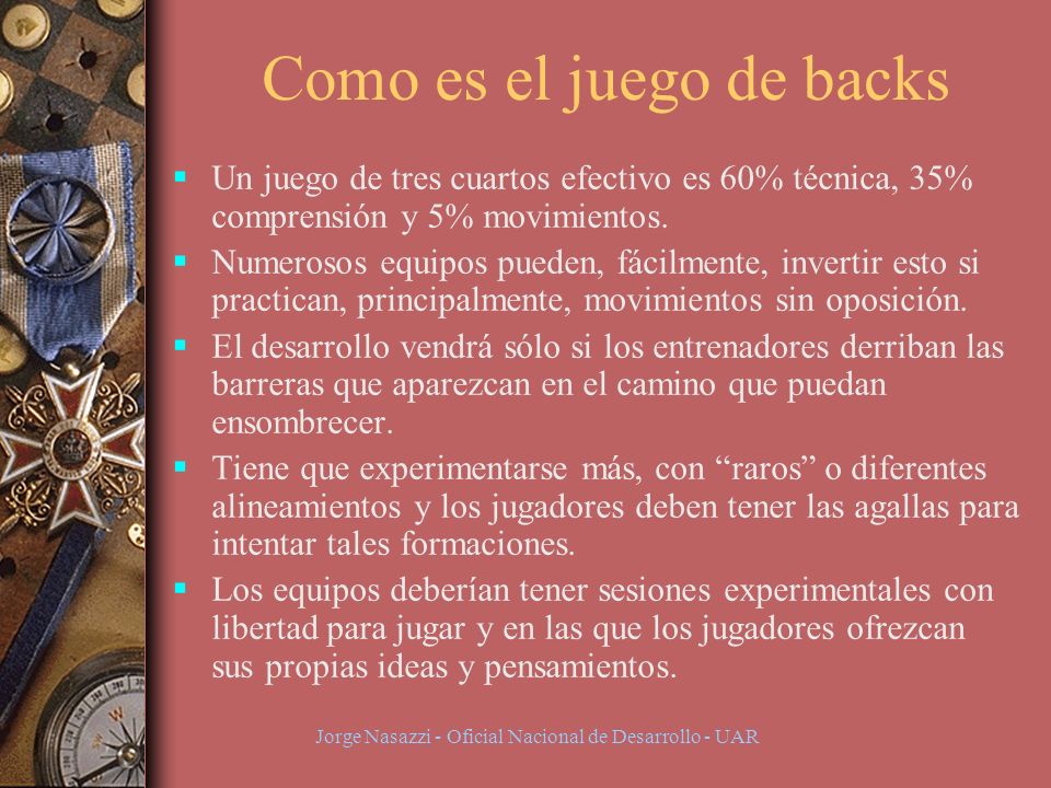 Jorge Nasazzi - Oficial Nacional de Desarrollo - UAR Como es el juego de backs Un juego de tres cuartos efectivo es 60% técnica, 35% comprensión y 5% movimientos.