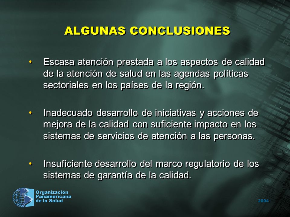 2004 Organización Panamericana de la Salud ALGUNAS CONCLUSIONES Escasa atención prestada a los aspectos de calidad de la atención de salud en las agendas políticas sectoriales en los países de la región.