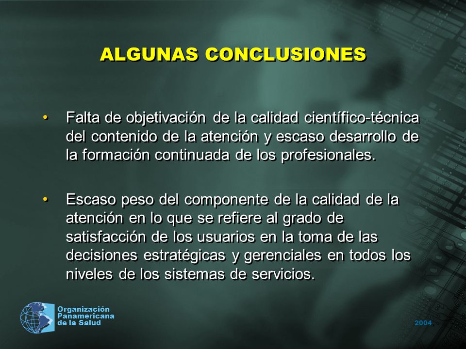 2004 Organización Panamericana de la Salud ALGUNAS CONCLUSIONES Falta de objetivación de la calidad científico-técnica del contenido de la atención y escaso desarrollo de la formación continuada de los profesionales.