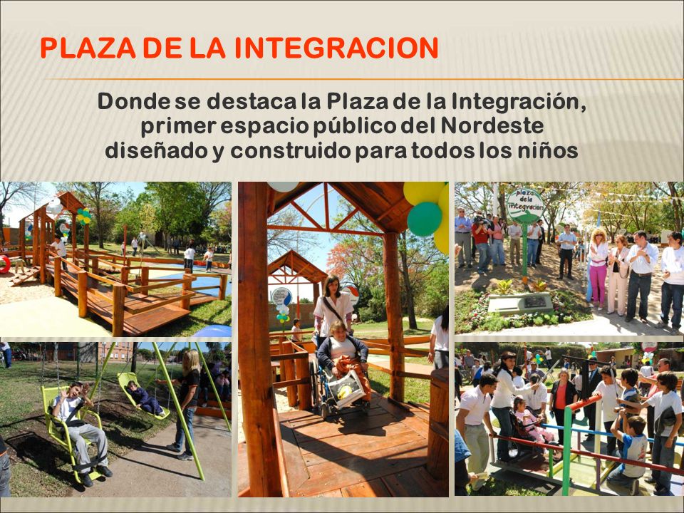 Donde se destaca la Plaza de la Integración, primer espacio público del Nordeste diseñado y construido para todos los niños PLAZA DE LA INTEGRACION