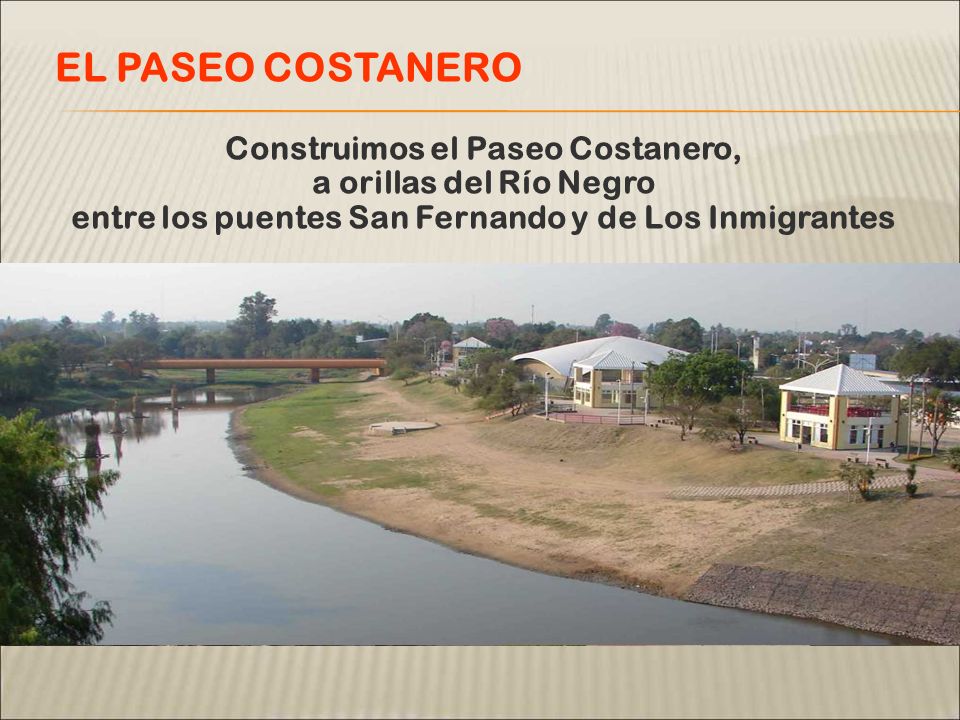 ANTESAHORA Construimos el Paseo Costanero, a orillas del Río Negro entre los puentes San Fernando y de Los Inmigrantes EL PASEO COSTANERO