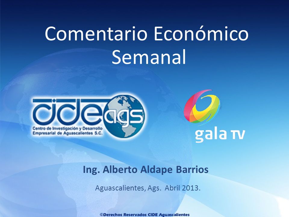 Aguascalientes, Ags. Abril Ing. Alberto Aldape Barrios Comentario Económico Semanal