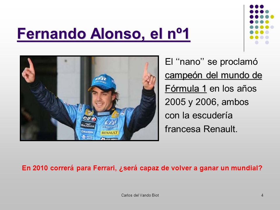 Carlos del Vando Biot4 Fernando Alonso, el nº1 El nano se proclamó campeón del mundo de Fórmula 1 Fórmula 1 en los años 2005 y 2006, ambos con la escudería francesa Renault.