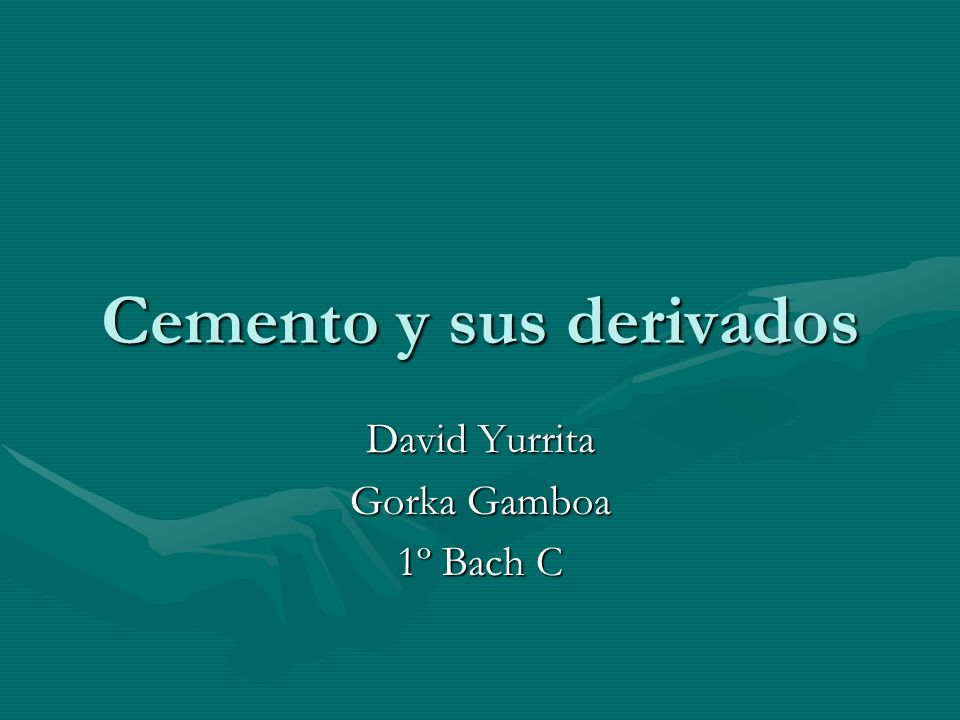 Cemento y sus derivados David Yurrita Gorka Gamboa 1º Bach C