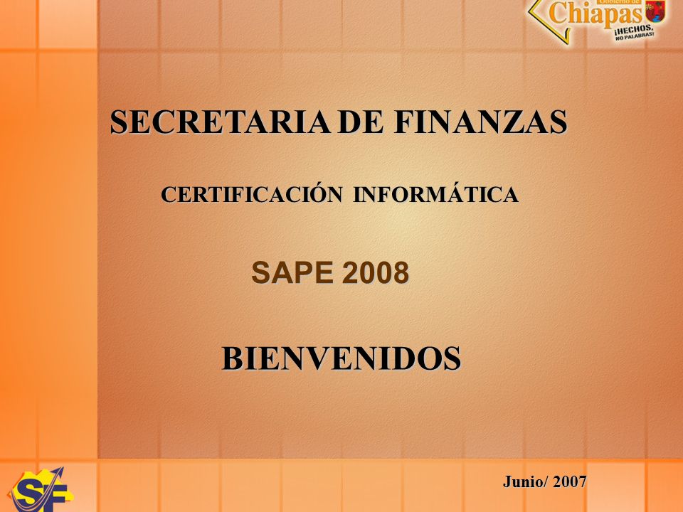 SECRETARIA DE FINANZAS CERTIFICACIÓN INFORMÁTICA SAPE 2008 BIENVENIDOS Junio/ 2007