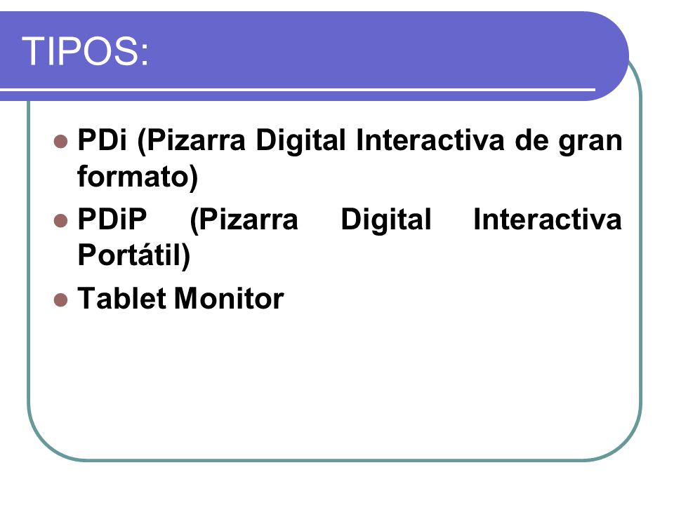 TIPOS: PDi (Pizarra Digital Interactiva de gran formato) PDiP (Pizarra Digital Interactiva Portátil) Tablet Monitor