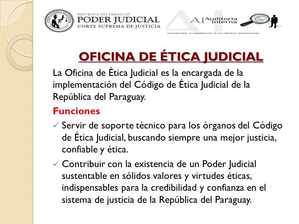 OFICINA DE ÉTICA JUDICIAL La Oficina de Ética Judicial es la encargada de la implementación del Código de Ética Judicial de la República del Paraguay.