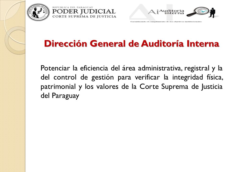 Dirección General de Auditoría Interna Potenciar la eficiencia del área administrativa, registral y la del control de gestión para verificar la integridad física, patrimonial y los valores de la Corte Suprema de Justicia del Paraguay