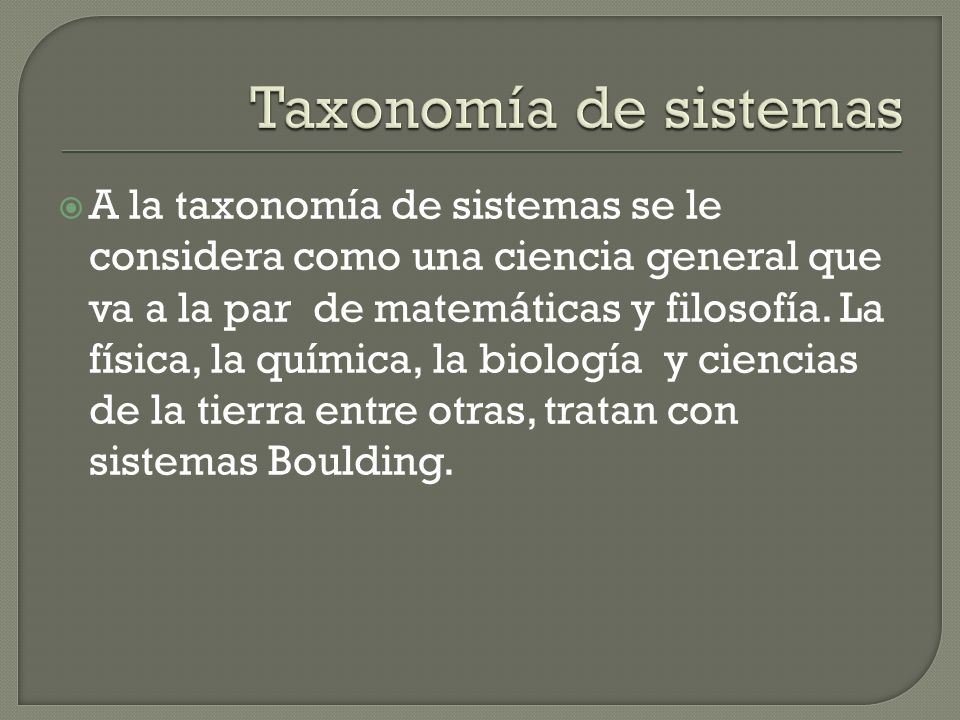 A la taxonomía de sistemas se le considera como una ciencia general que va a la par de matemáticas y filosofía.