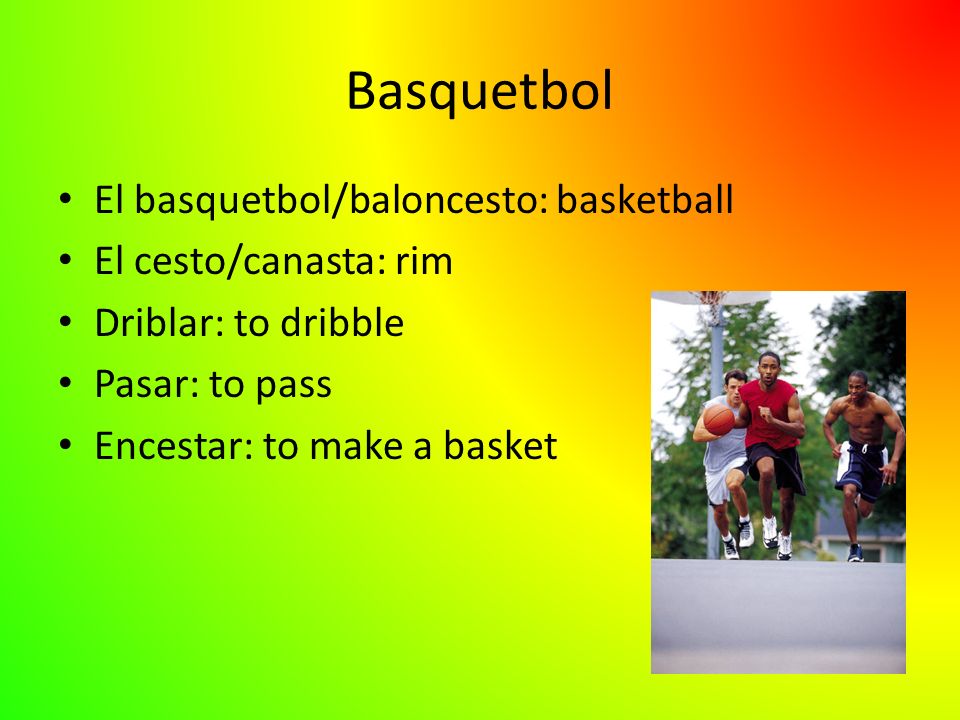 Basquetbol El basquetbol/baloncesto: basketball El cesto/canasta: rim Driblar: to dribble Pasar: to pass Encestar: to make a basket