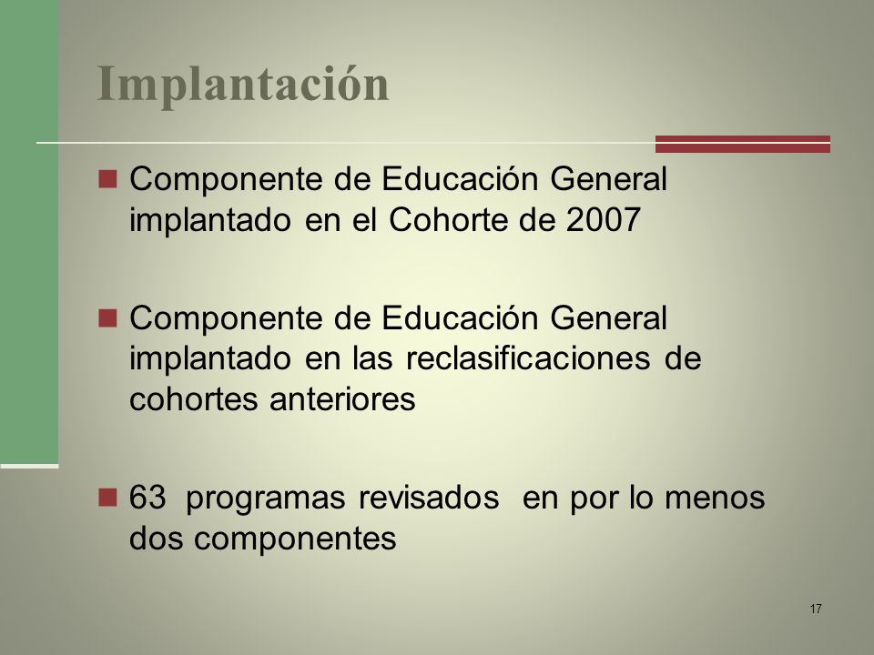 Implantación Componente de Educación General implantado en el Cohorte de 2007 Componente de Educación General implantado en las reclasificaciones de cohortes anteriores 63 programas revisados en por lo menos dos componentes 17