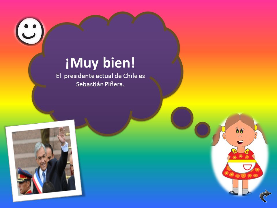 ¡Muy bien. El presidente actual de Chile es Sebastián Piñera.